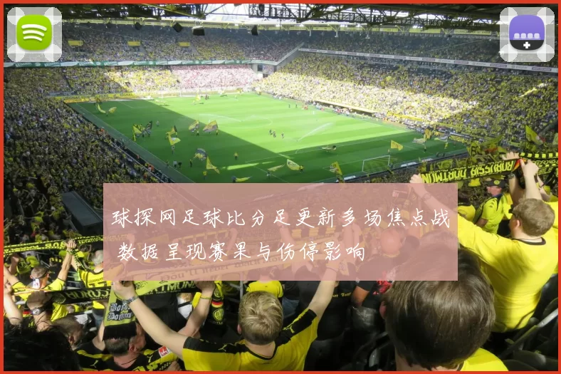 球探网足球比分足更新多场焦点战 数据呈现赛果与伤停影响