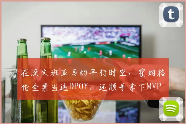 在没文班亚马的平行时空，霍姆格伦全票当选DPOY，还顺手拿下MVP