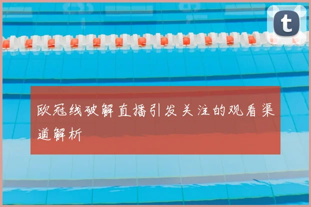 欧冠线破解直播引发关注的观看渠道解析