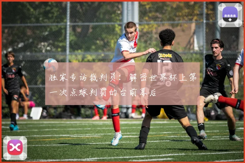 独家专访裁判员：解密世界杯上第一次点球判罚的台前幕后