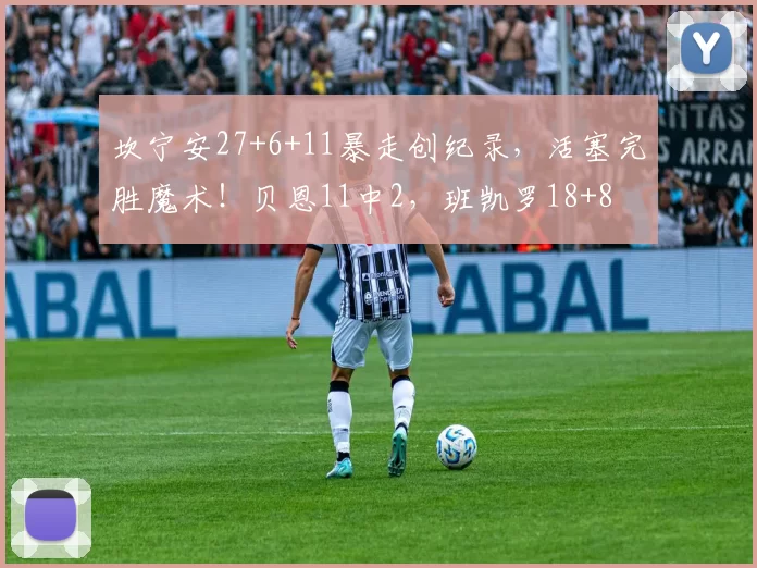 坎宁安27+6+11暴走创纪录，活塞完胜魔术！贝恩11中2，班凯罗18+8