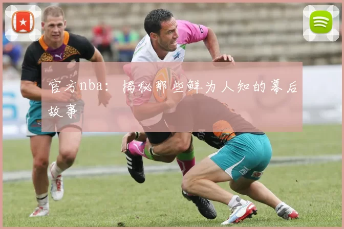 官方nba:揭秘那些鲜为人知的幕后故事