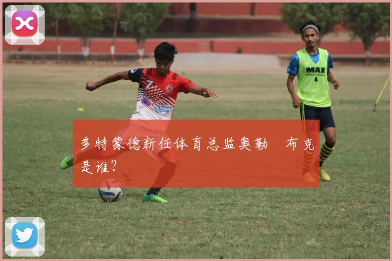 多特蒙德新任体育总监奥勒・布克是谁？