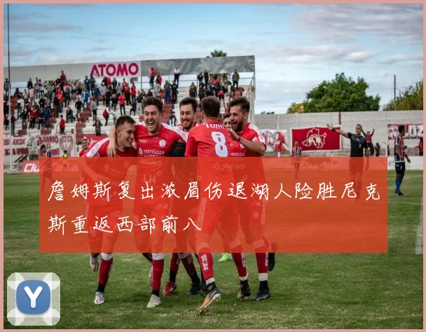 詹姆斯复出浓眉伤退湖人险胜尼克斯重返西部前八