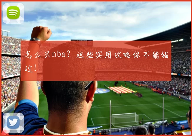 怎么买nba？这些实用攻略你不能错过！
