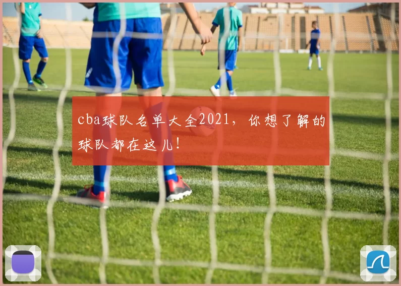 cba球队名单大全2021,你想了解的球队都在这儿!