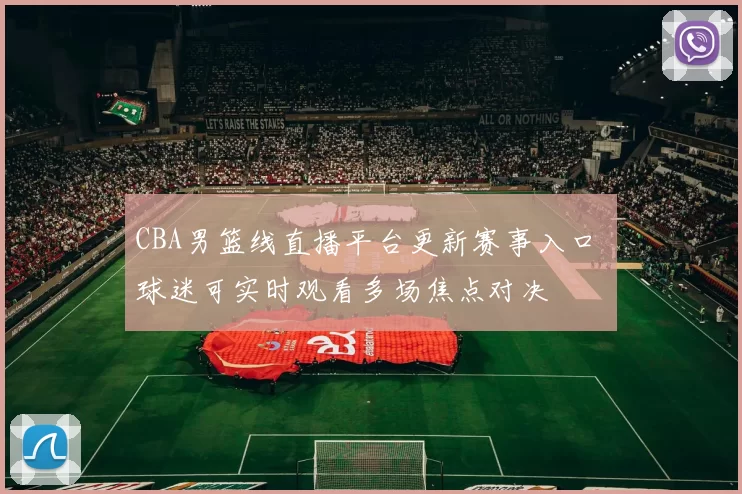 CBA男篮线直播平台更新赛事入口 球迷可实时观看多场焦点对决