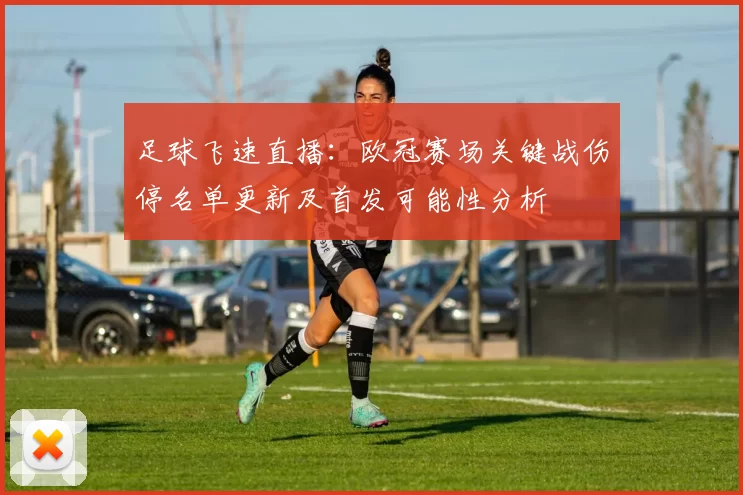 足球飞速直播:欧冠赛场关键战伤停名单更新及首发可能性分析