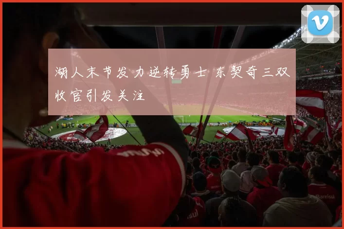 湖人末节发力逆转勇士 东契奇三双收官引发关注