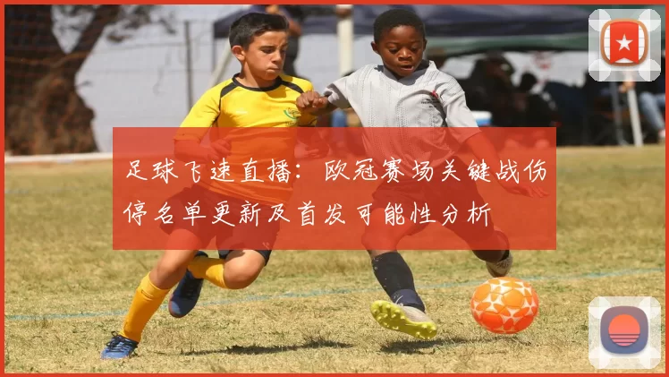 足球飞速直播:欧冠赛场关键战伤停名单更新及首发可能性分析