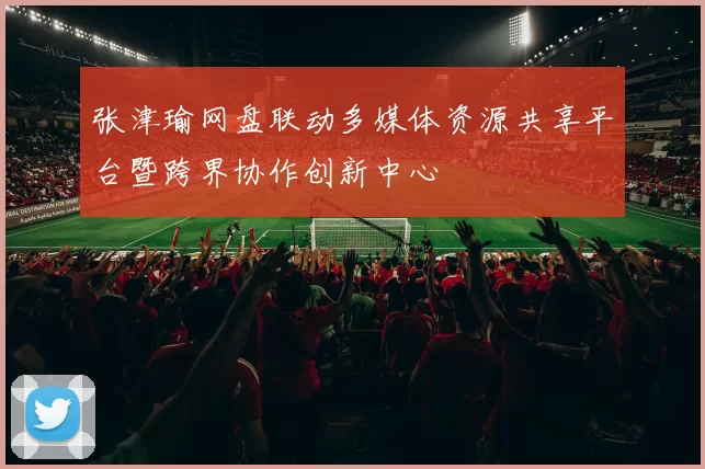 张津瑜网盘联动多媒体资源共享平台暨跨界协作创新中心