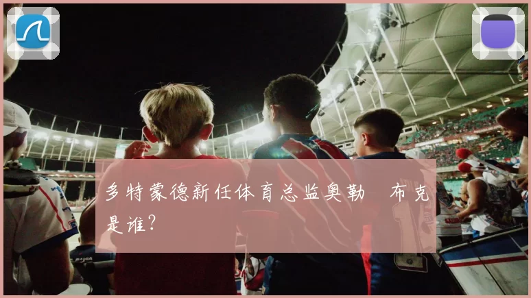 多特蒙德新任体育总监奥勒・布克是谁？