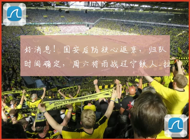 好消息！国安后防核心返京，归队时间确定，周六将雨战辽宁铁人_拉莫斯_比赛_联赛