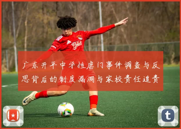 广东开平中学性虐门事件调查与反思背后的制度漏洞与家校责任追责