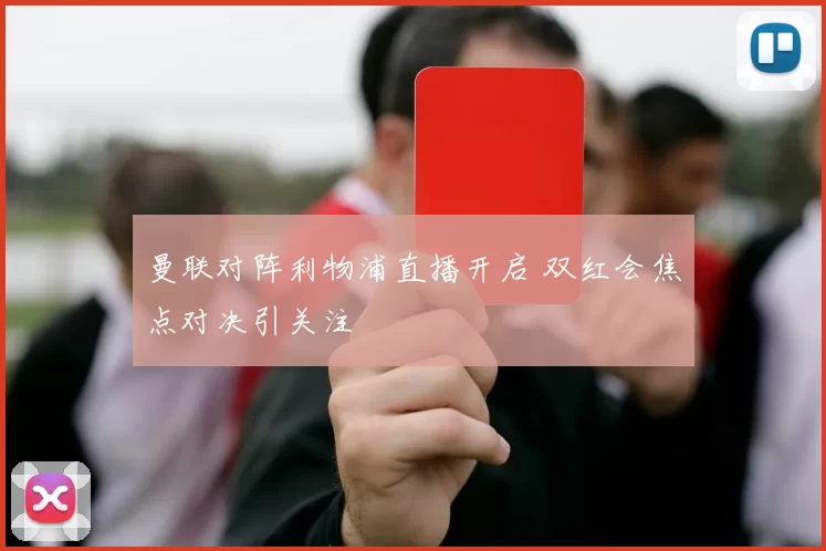 曼联对阵利物浦直播开启 双红会焦点对决引关注