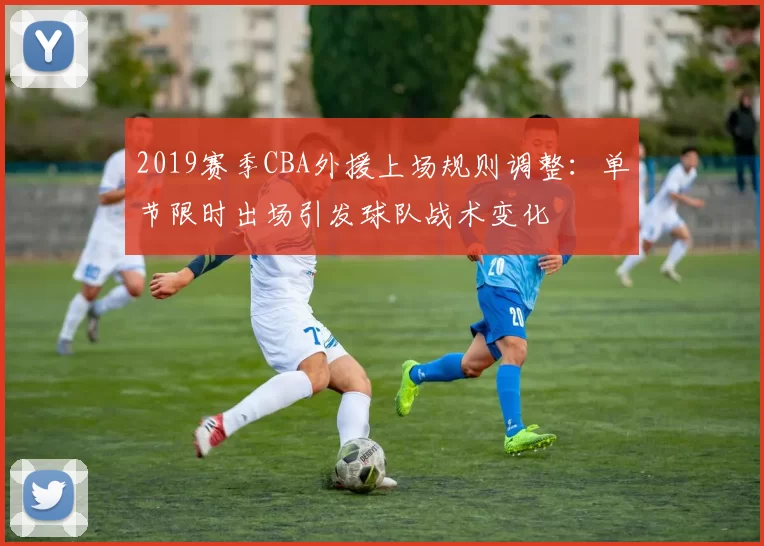 2019赛季CBA外援上场规则调整:单节限时出场引发球队战术变化