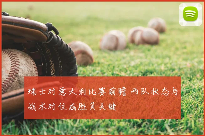 瑞士对意大利比赛前瞻 两队状态与战术对位成胜负关键