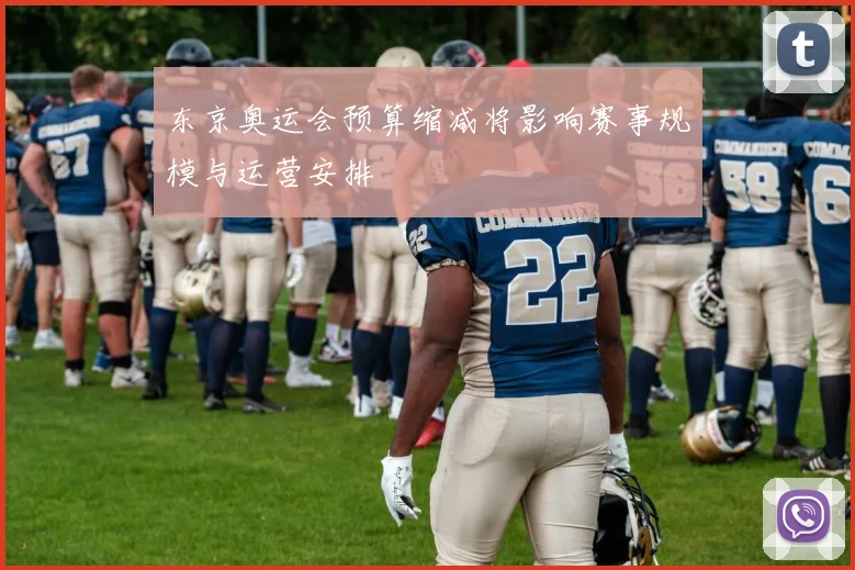 东京奥运会预算缩减将影响赛事规模与运营安排