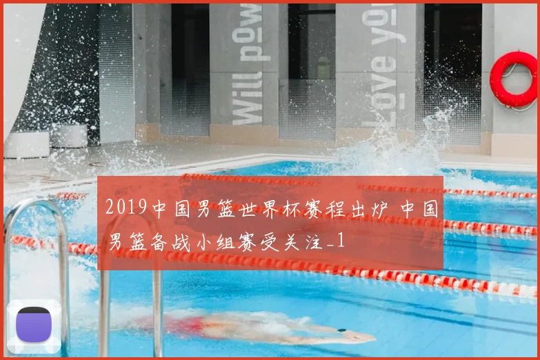 2019中国男篮世界杯赛程出炉 中国男篮备战小组赛受关注_1