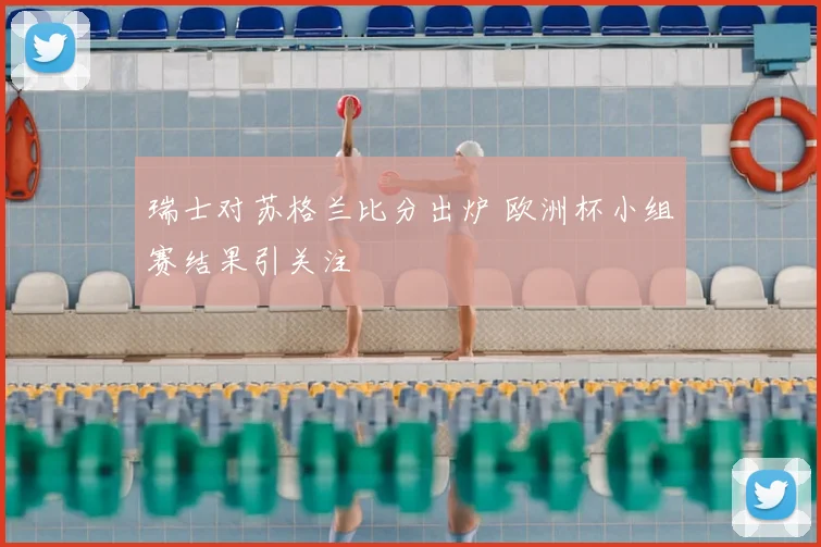 瑞士对苏格兰比分出炉 欧洲杯小组赛结果引关注