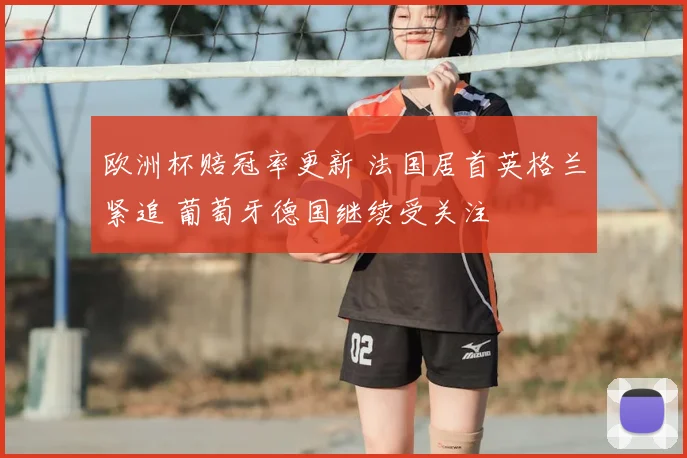 欧洲杯赔冠率更新 法国居首英格兰紧追 葡萄牙德国继续受关注