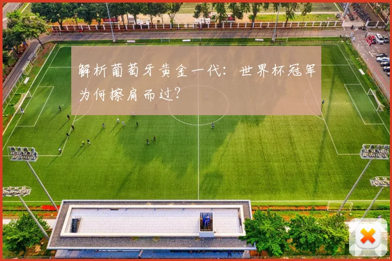 解析葡萄牙黄金一代：世界杯冠军为何擦肩而过？