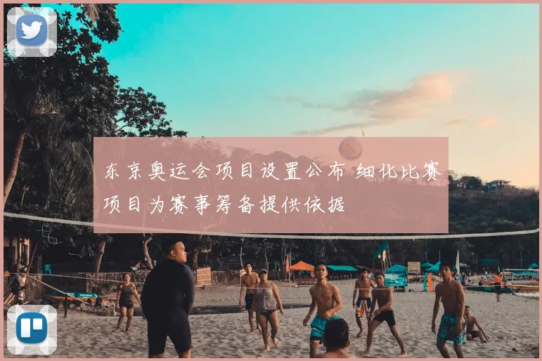 东京奥运会项目设置公布 细化比赛项目为赛事筹备提供依据