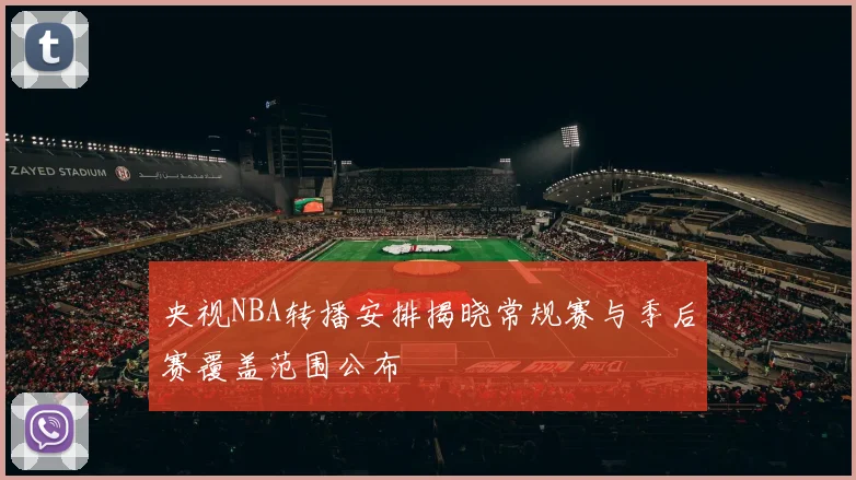 央视NBA转播安排揭晓常规赛与季后赛覆盖范围公布