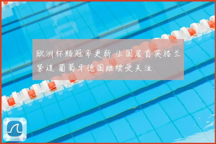 欧洲杯赔冠率更新 法国居首英格兰紧追 葡萄牙德国继续受关注