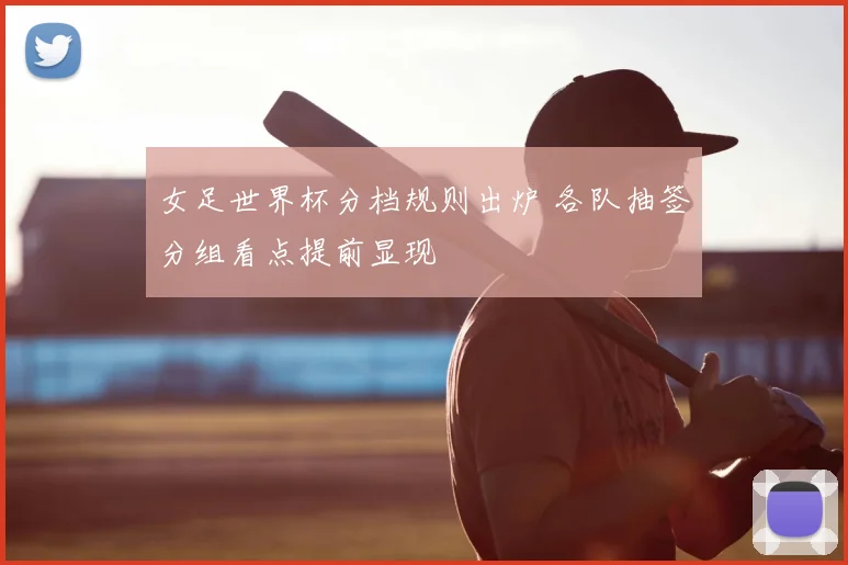 女足世界杯分档规则出炉 各队抽签分组看点提前显现