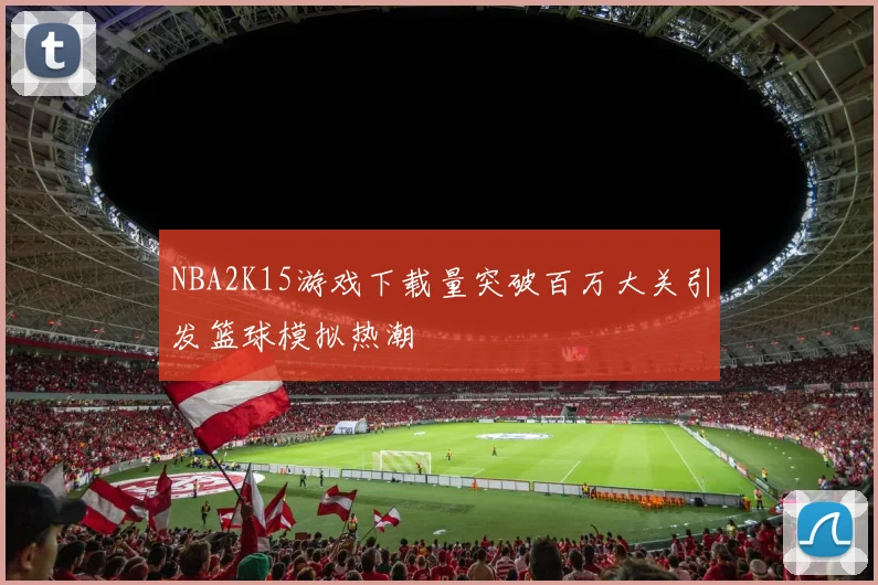 NBA2K15游戏下载量突破百万大关引发篮球模拟热潮