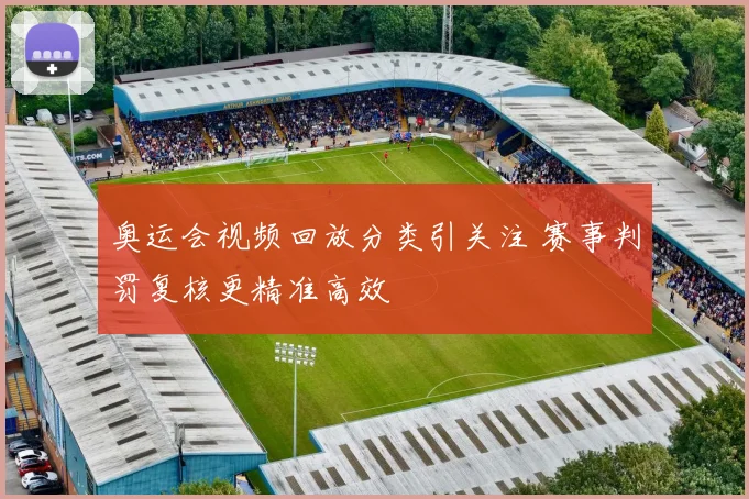 奥运会视频回放分类引关注 赛事判罚复核更精准高效