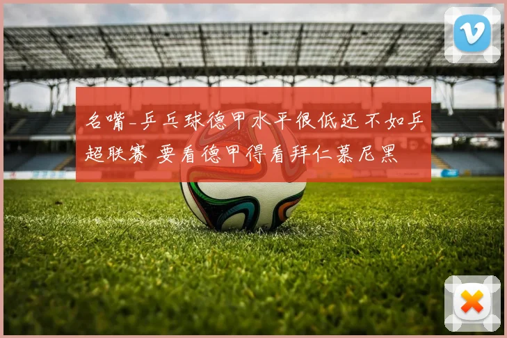 名嘴_乒乓球德甲水平很低还不如乒超联赛 要看德甲得看拜仁慕尼黑