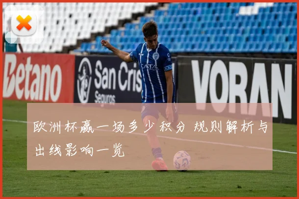 欧洲杯赢一场多少积分 规则解析与出线影响一览