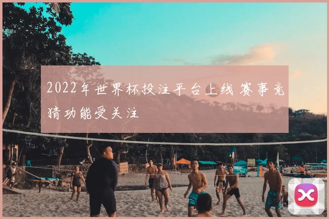2022年世界杯投注平台上线 赛事竞猜功能受关注