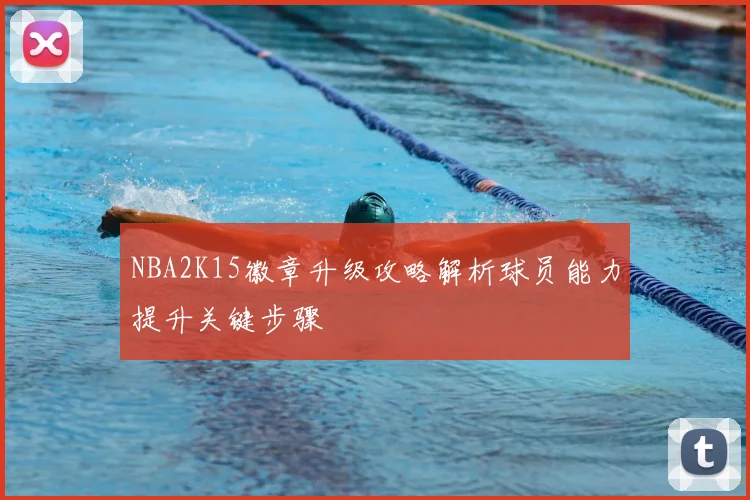 NBA2K15徽章升级攻略解析球员能力提升关键步骤