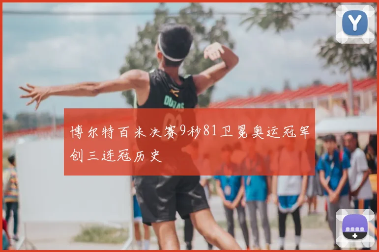 博尔特百米决赛9秒81卫冕奥运冠军创三连冠历史