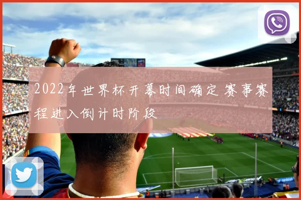 2022年世界杯开幕时间确定 赛事赛程进入倒计时阶段