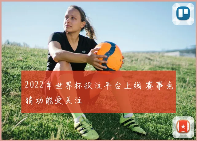 2022年世界杯投注平台上线 赛事竞猜功能受关注