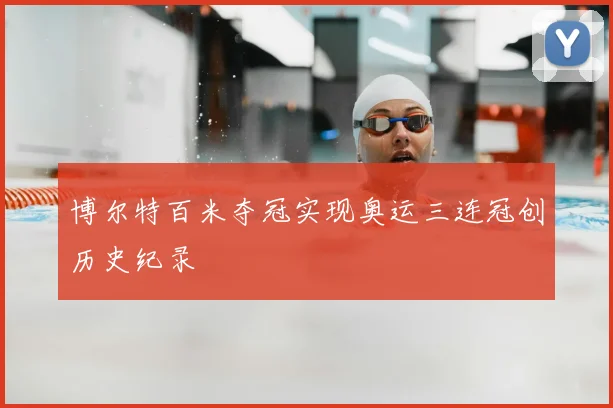 博尔特百米夺冠实现奥运三连冠创历史纪录