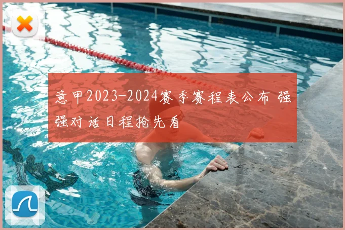 意甲2023-2024赛季赛程表公布 强强对话日程抢先看