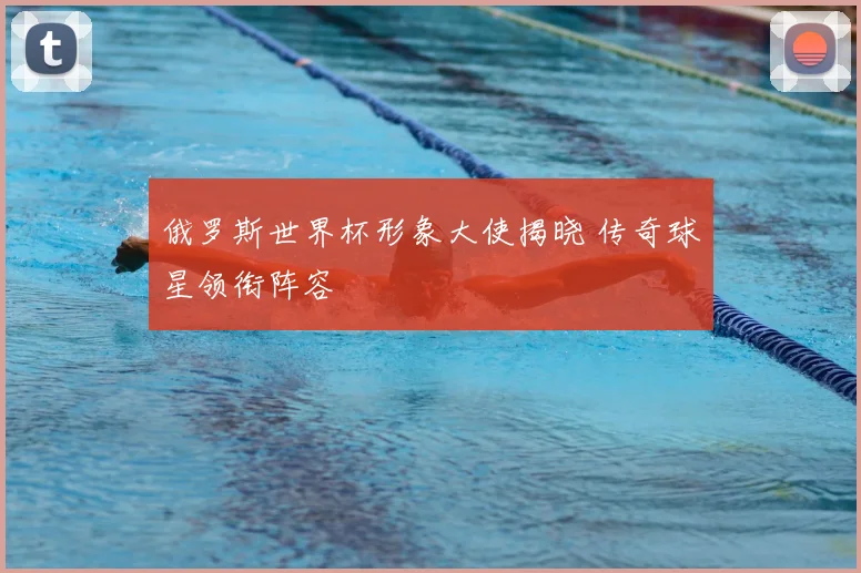 俄罗斯世界杯形象大使揭晓 传奇球星领衔阵容